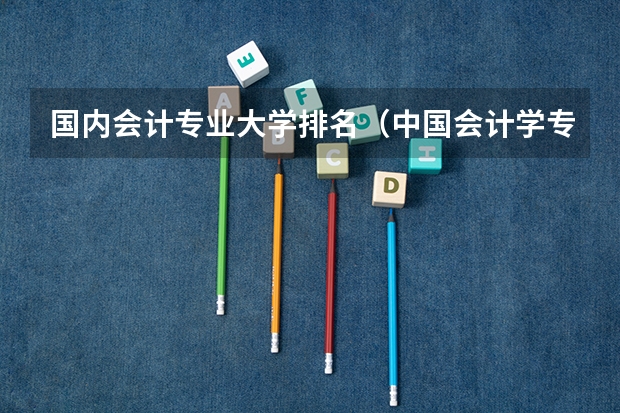 国内会计专业大学排名（中国会计学专业大学排名）