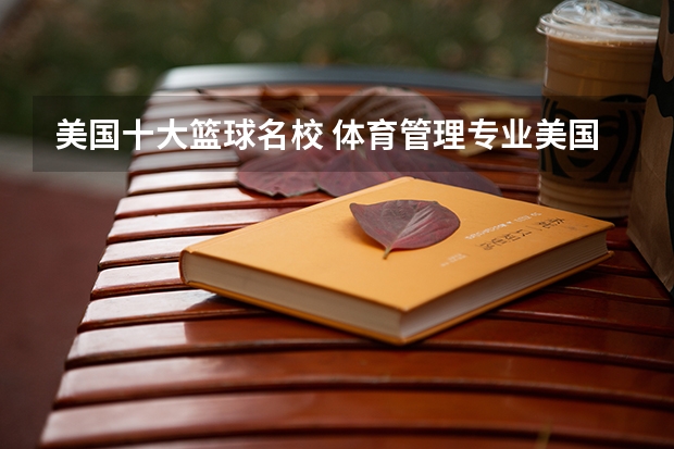 美国十大篮球名校 体育管理专业美国大学排名，美国的体育管理专业？