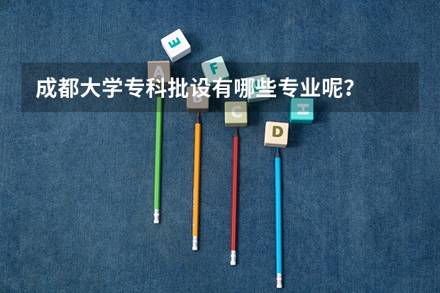 成都大学专科批设有哪些专业呢？