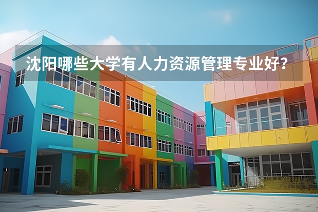 沈阳哪些大学有人力资源管理专业好？