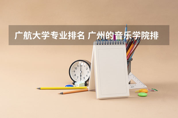 广航大学专业排名 广州的音乐学院排名