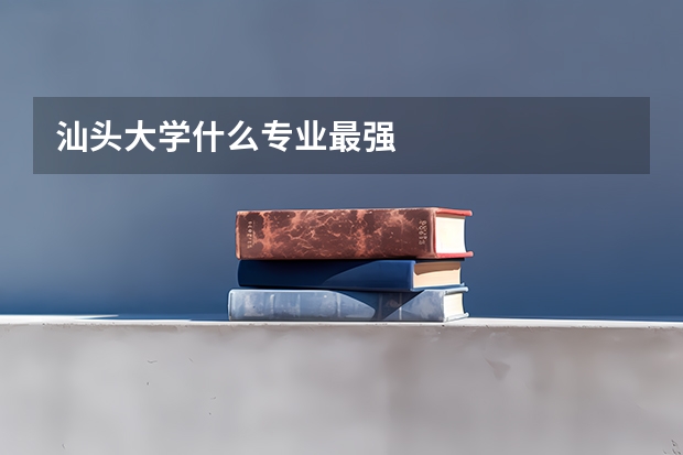 汕头大学什么专业最强
