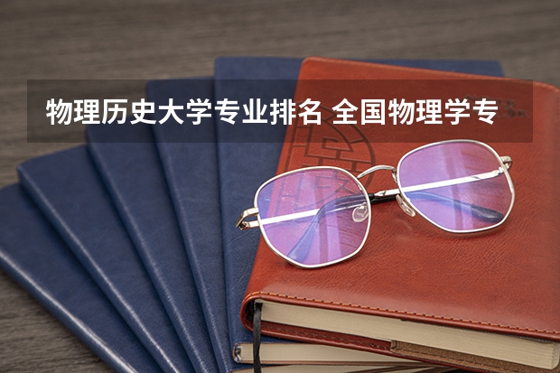 物理历史大学专业排名 全国物理学专业排名