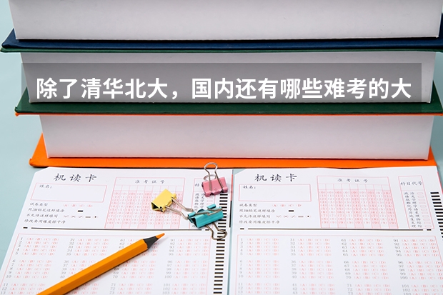 除了清华北大，国内还有哪些难考的大学？