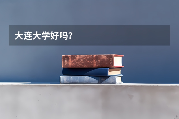 大连大学好吗？