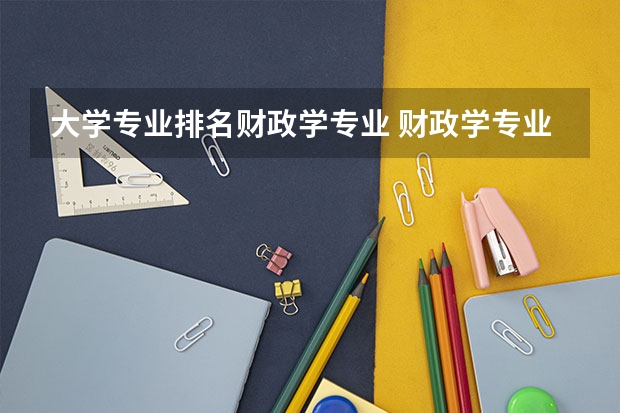 大学专业排名财政学专业 财政学专业大学排名
