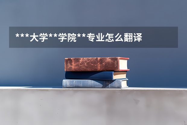 ***大学**学院**专业怎么翻译