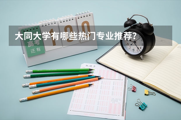 大同大学有哪些热门专业推荐？