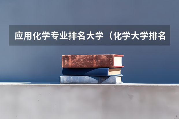 应用化学专业排名大学（化学大学排名）
