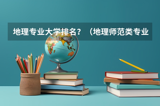 地理专业大学排名？（地理师范类专业大学排名）