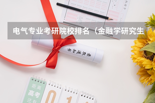 电气专业考研院校排名（金融学研究生院校排名）