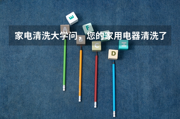 家电清洗大学问，您的家用电器清洗了吗