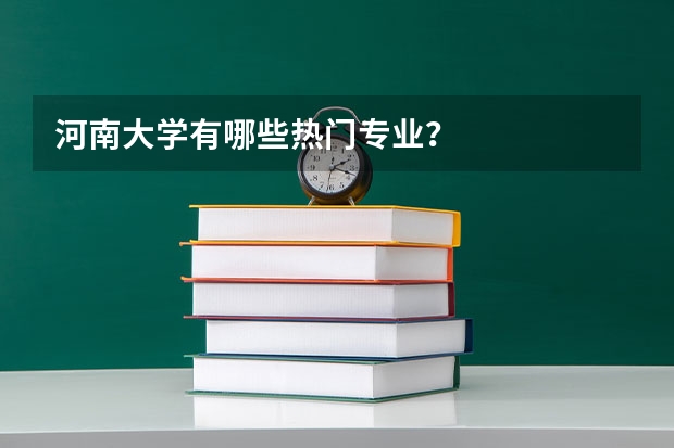 河南大学有哪些热门专业？