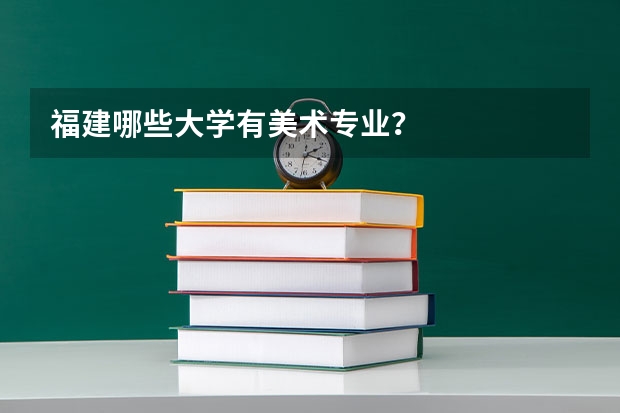 福建哪些大学有美术专业？