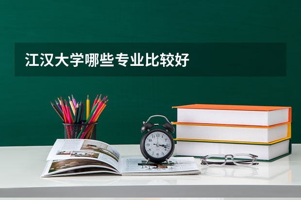 江汉大学哪些专业比较好