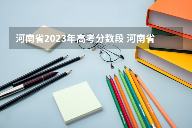 河南省2023年高考分数段 河南省编导统考分数线