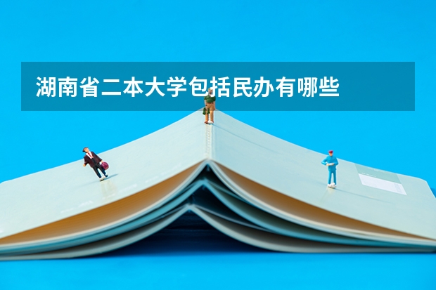 湖南省二本大学包括民办有哪些