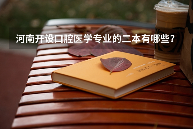 河南开设口腔医学专业的二本有哪些？