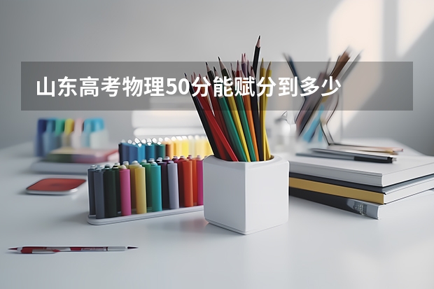 山东高考物理50分能赋分到多少