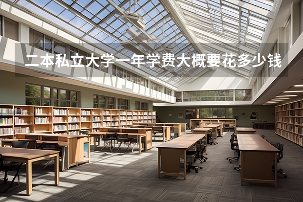 二本私立大学一年学费大概要花多少钱?