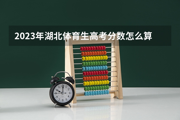 2023年湖北体育生高考分数怎么算