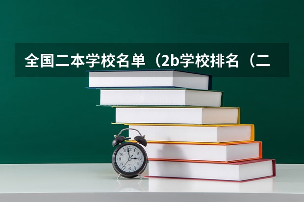 全国二本学校名单(2b学校排名(二本a类学校排名))