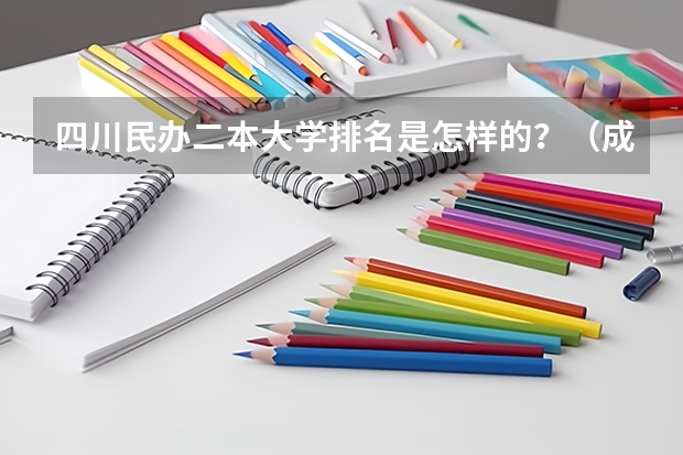 四川民办二本大学排名是怎样的？（成都民办二本大学排名一览表）
