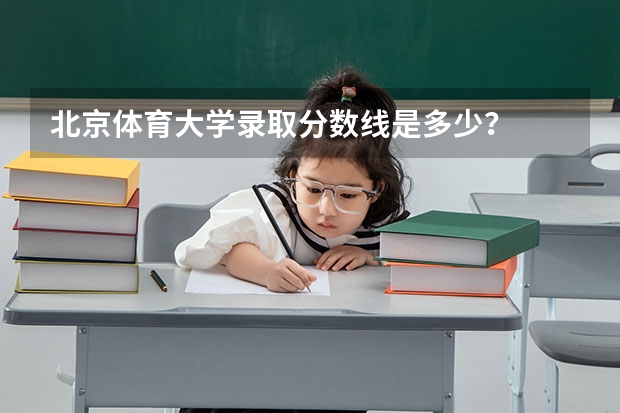 北京体育大学录取分数线是多少？