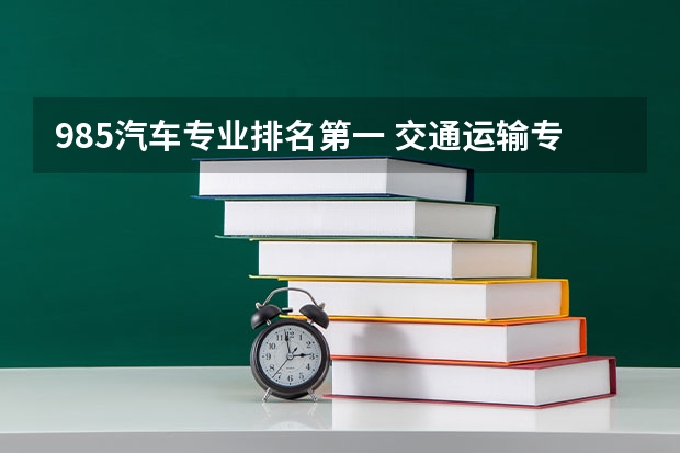 985汽车专业排名第一 交通运输专业考研学校排名