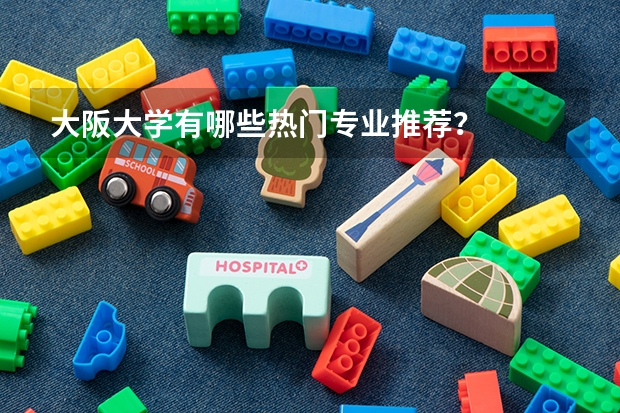 大阪大学有哪些热门专业推荐？