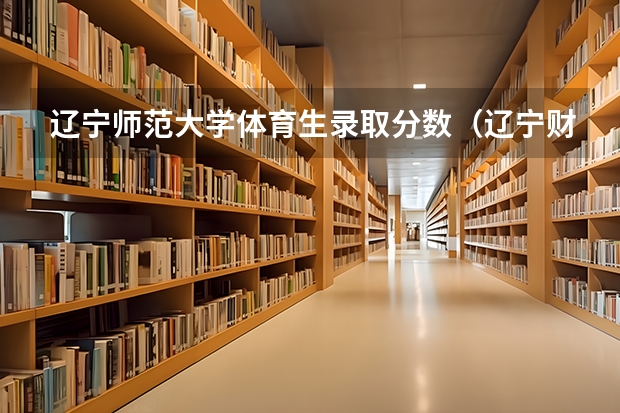 辽宁师范大学体育生录取分数（辽宁财贸体育生分数线）