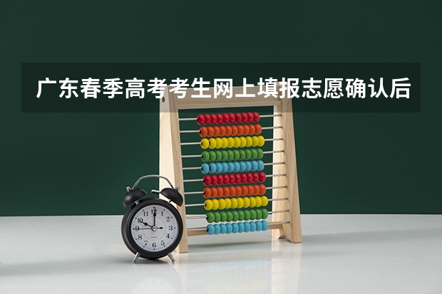 广东春季高考考生网上填报志愿确认后可再进行修改吗？