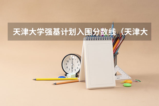 天津大学强基计划入围分数线（天津大学强基计划2023入围分数线）