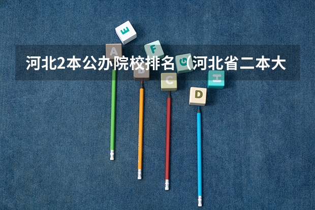 河北2本公办院校排名（河北省二本大学排名及分数线理科）
