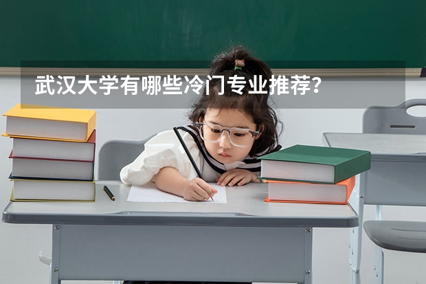 武汉大学有哪些冷门专业推荐？