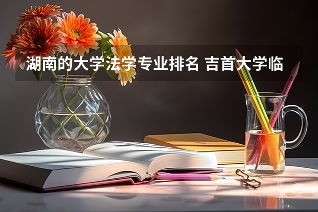 湖南的大学法学专业排名 吉首大学临床医学专业排名