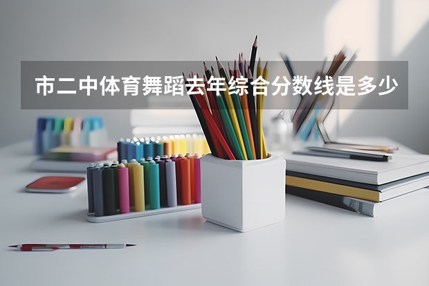 市二中体育舞蹈去年综合分数线是多少
