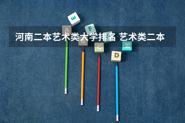 河南二本艺术类大学排名 艺术类二本大学排名