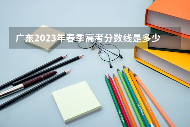 广东2023年春季高考分数线是多少?
