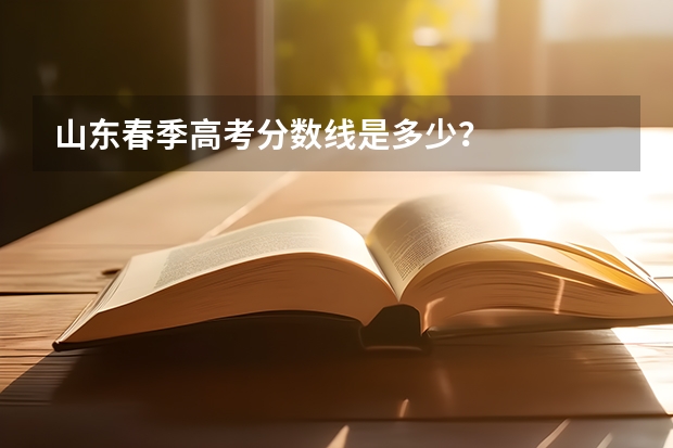 山东春季高考分数线是多少？