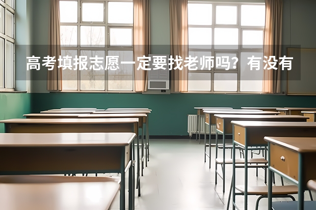 高考填报志愿一定要找老师吗？有没有什么需要注意的？