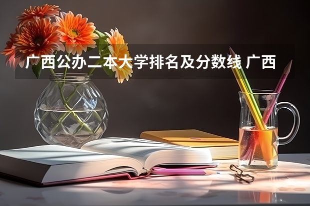 广西公办二本大学排名及分数线 广西二本学校排名