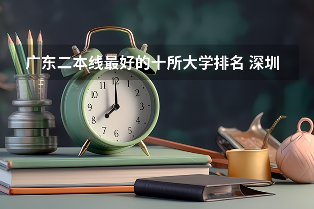 广东二本线最好的十所大学排名 深圳公办二本大学排名