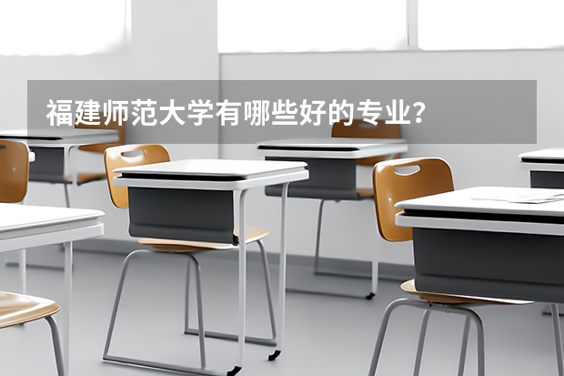 福建师范大学有哪些好的专业？