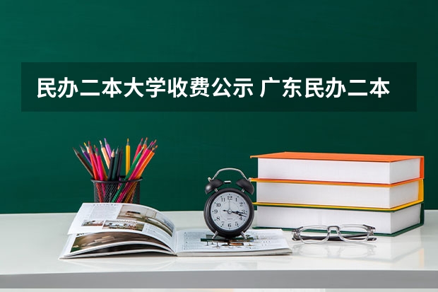 民办二本大学收费公示 广东民办二本大学学费