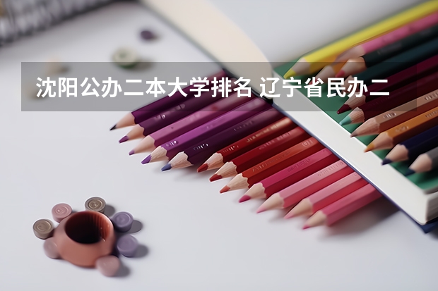 沈阳公办二本大学排名 辽宁省民办二本大学排名是怎样的？