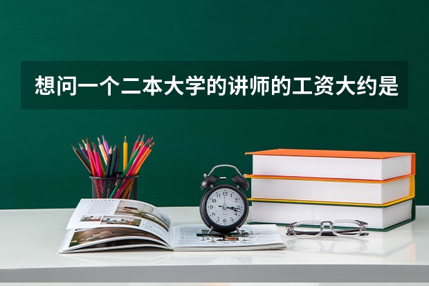 想问一个二本大学的讲师的工资大约是多少