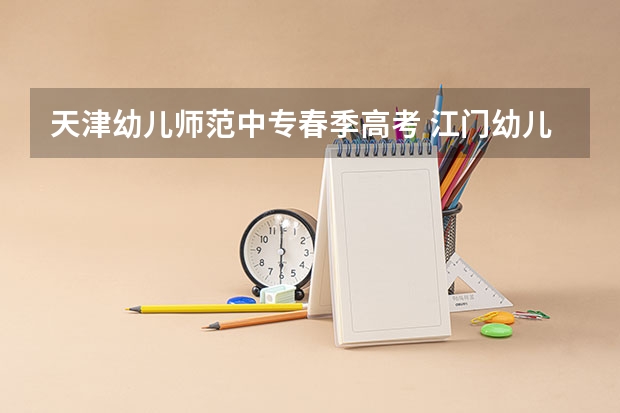 天津幼儿师范中专春季高考 江门幼儿师范高等专科学校春季高考分数线