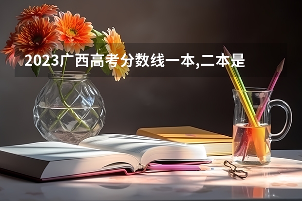 2023广西高考分数线一本,二本是多少