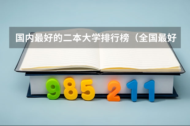 国内最好的二本大学排行榜（全国最好的二本大学排名）